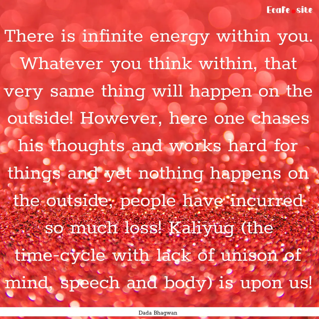 There is infinite energy within you. Whatever.... : Quote by Dada Bhagwan