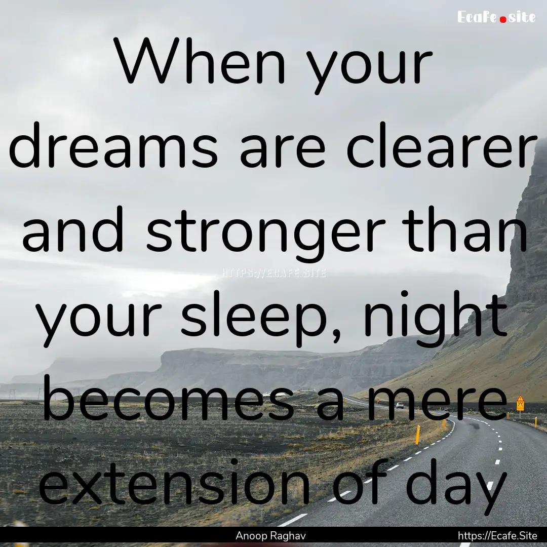 When your dreams are clearer and stronger.... : Quote by Anoop Raghav