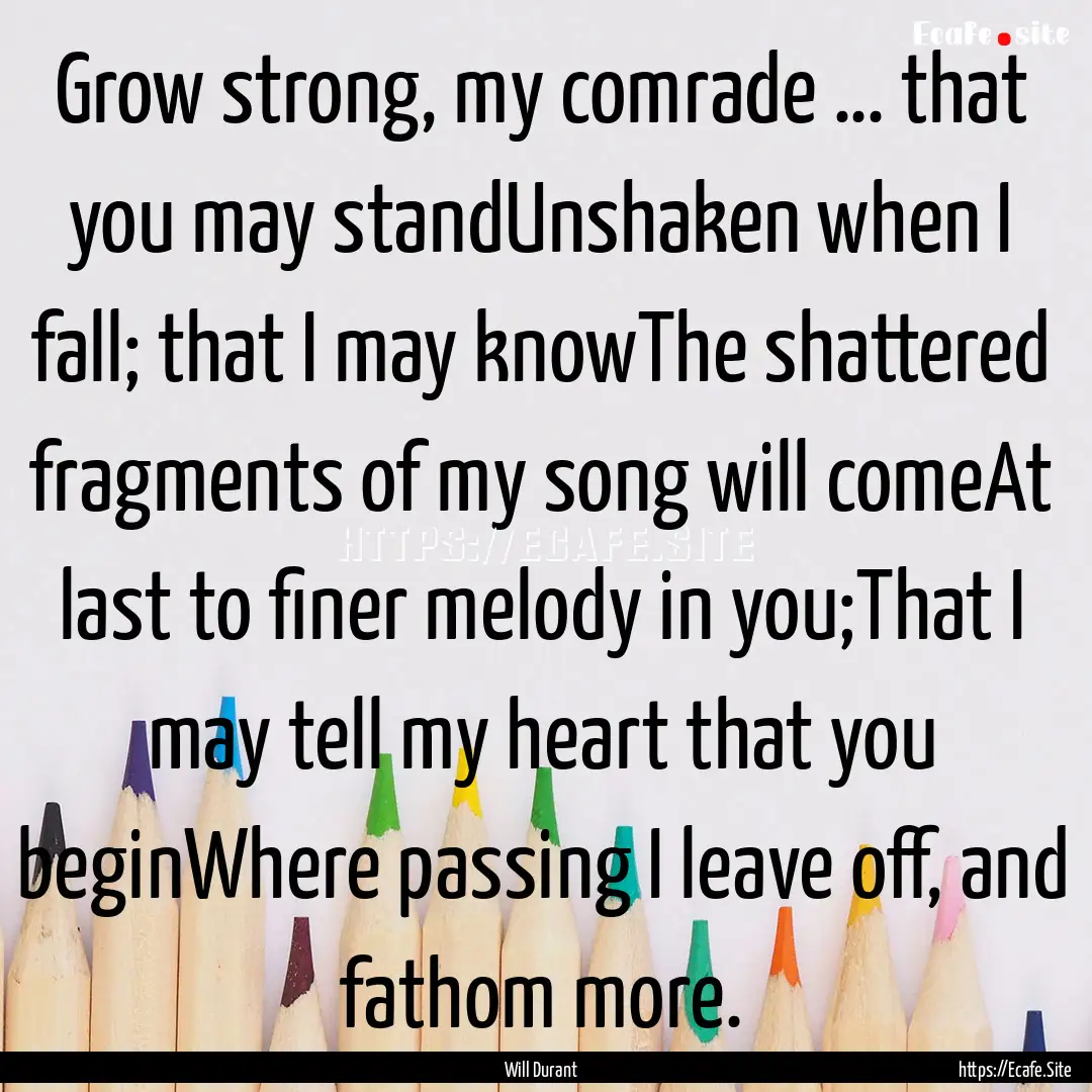 Grow strong, my comrade … that you may.... : Quote by Will Durant