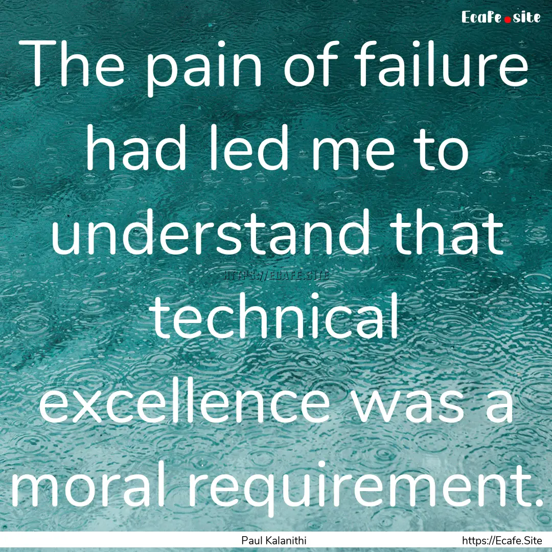 The pain of failure had led me to understand.... : Quote by Paul Kalanithi