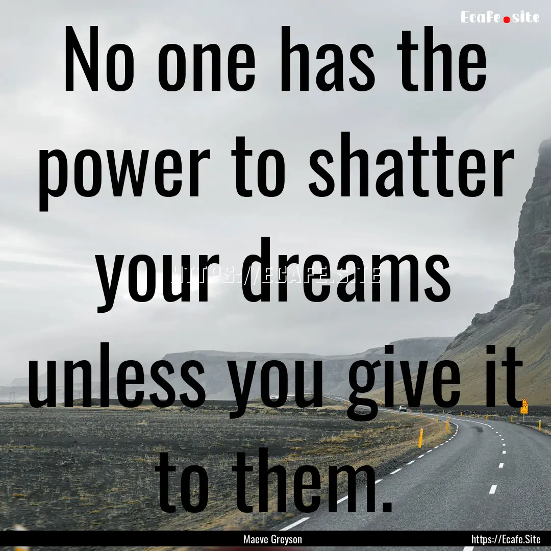 No one has the power to shatter your dreams.... : Quote by Maeve Greyson