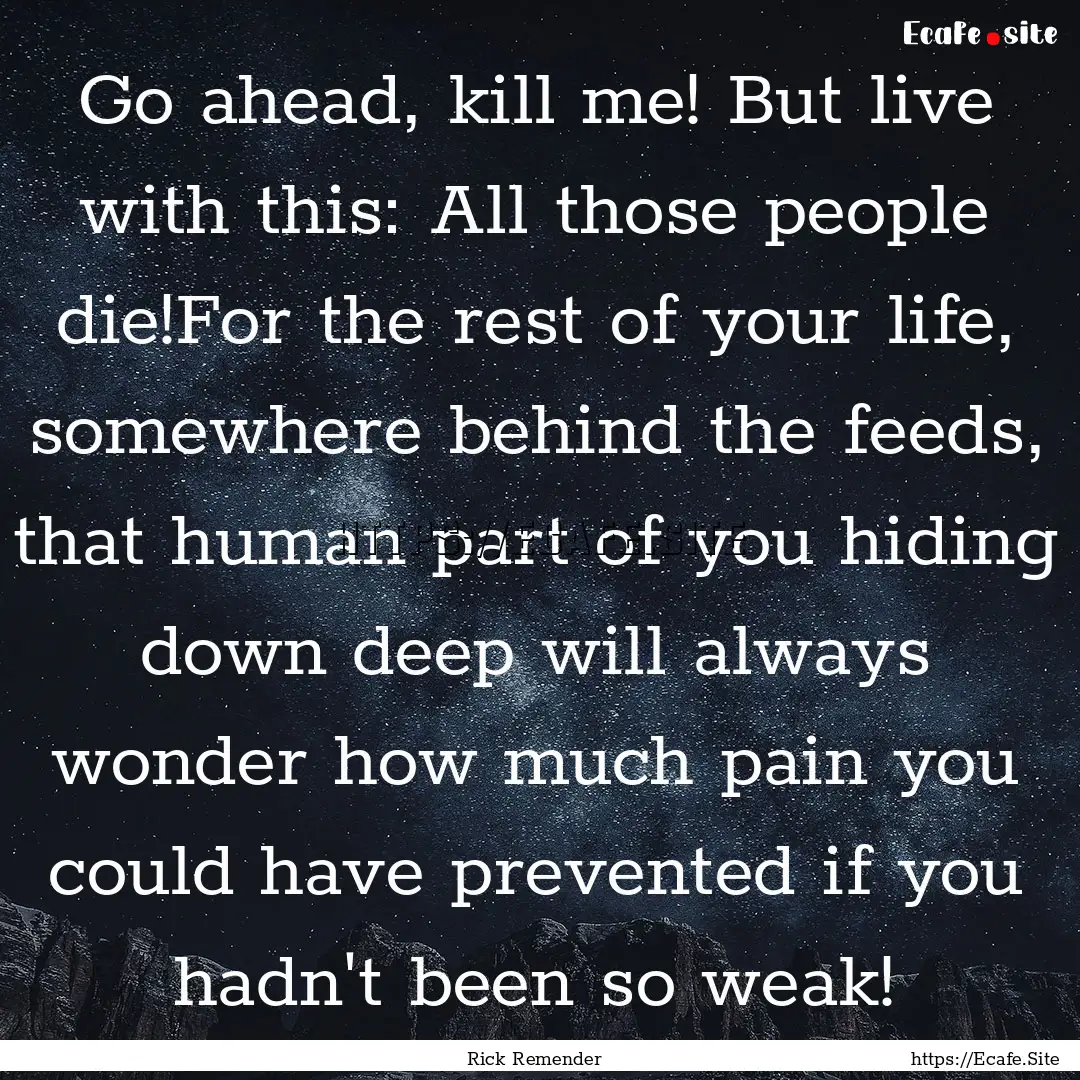 Go ahead, kill me! But live with this: All.... : Quote by Rick Remender