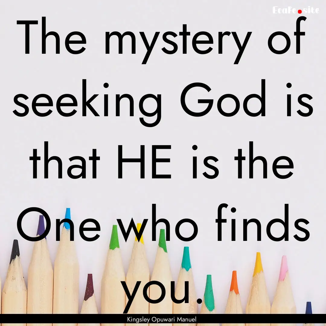 The mystery of seeking God is that HE is.... : Quote by Kingsley Opuwari Manuel