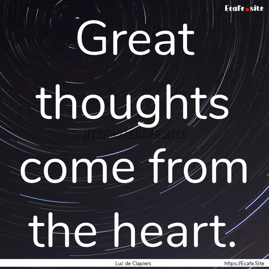 Great thoughts come from the heart. : Quote by Luc de Clapiers