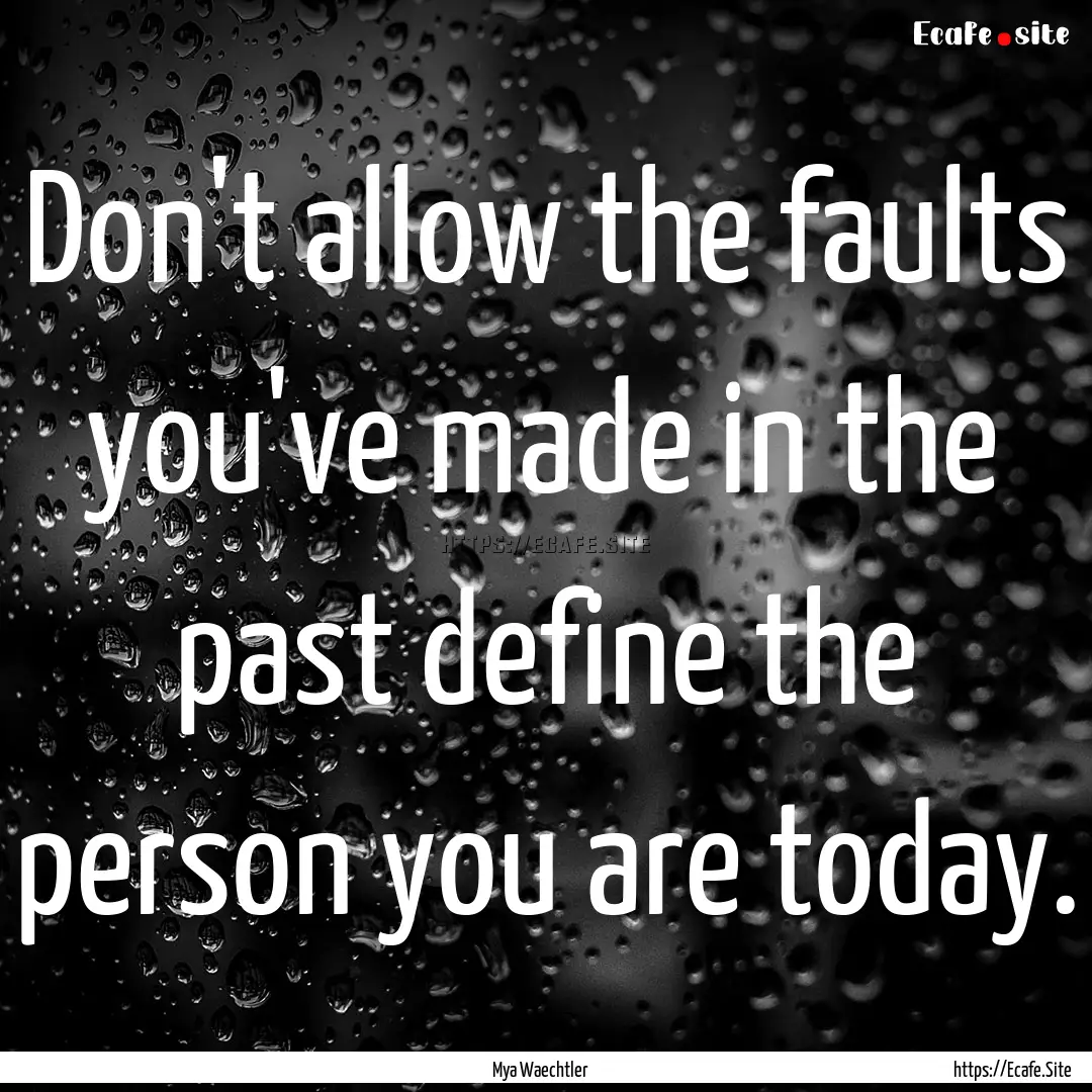 Don't allow the faults you've made in the.... : Quote by Mya Waechtler