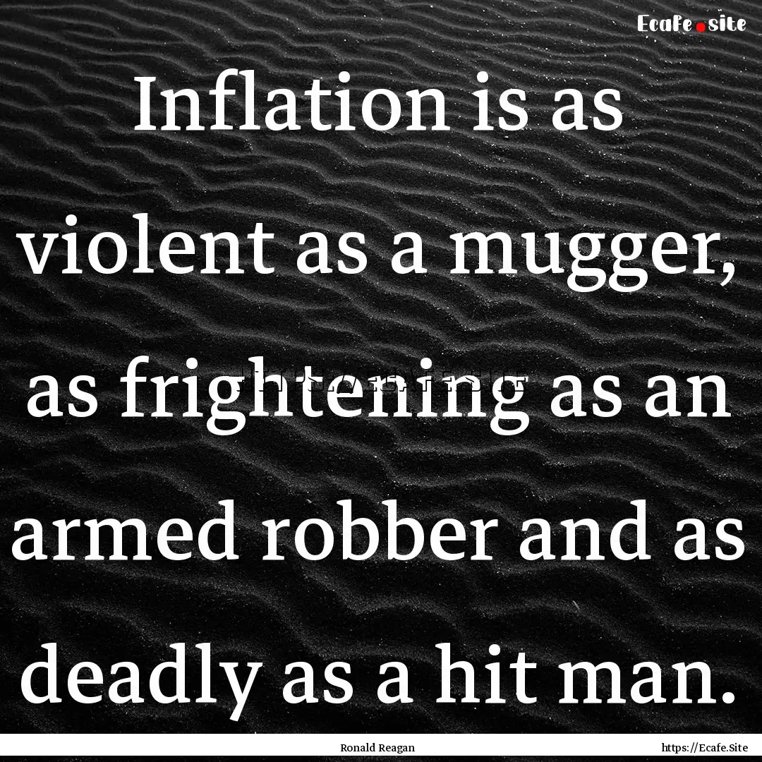 Inflation is as violent as a mugger, as frightening.... : Quote by Ronald Reagan