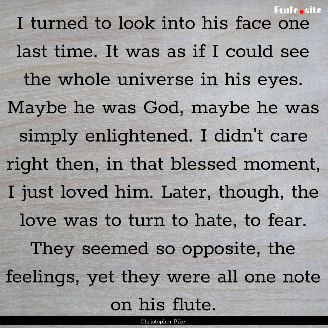 I turned to look into his face one last time..... : Quote by Christopher Pike