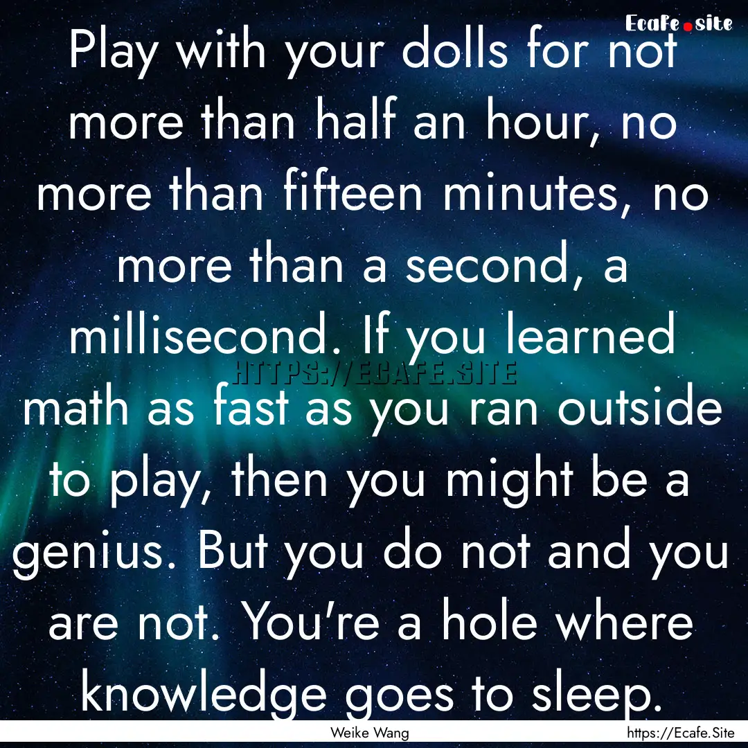 Play with your dolls for not more than half.... : Quote by Weike Wang