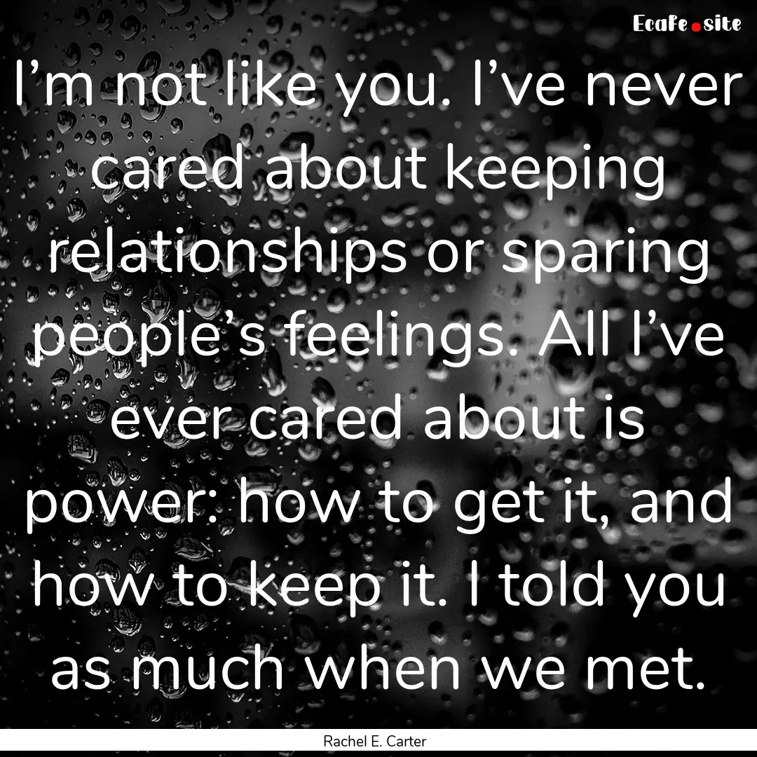 I’m not like you. I’ve never cared about.... : Quote by Rachel E. Carter