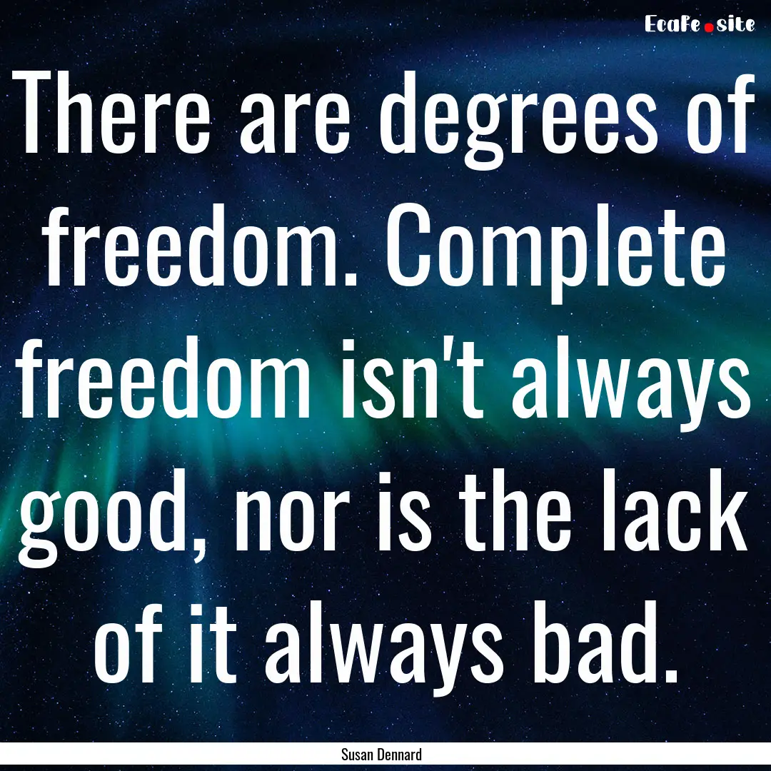 There are degrees of freedom. Complete freedom.... : Quote by Susan Dennard