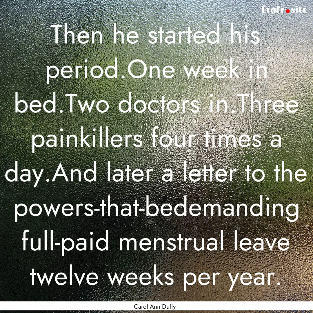 Then he started his period.One week in bed.Two.... : Quote by Carol Ann Duffy