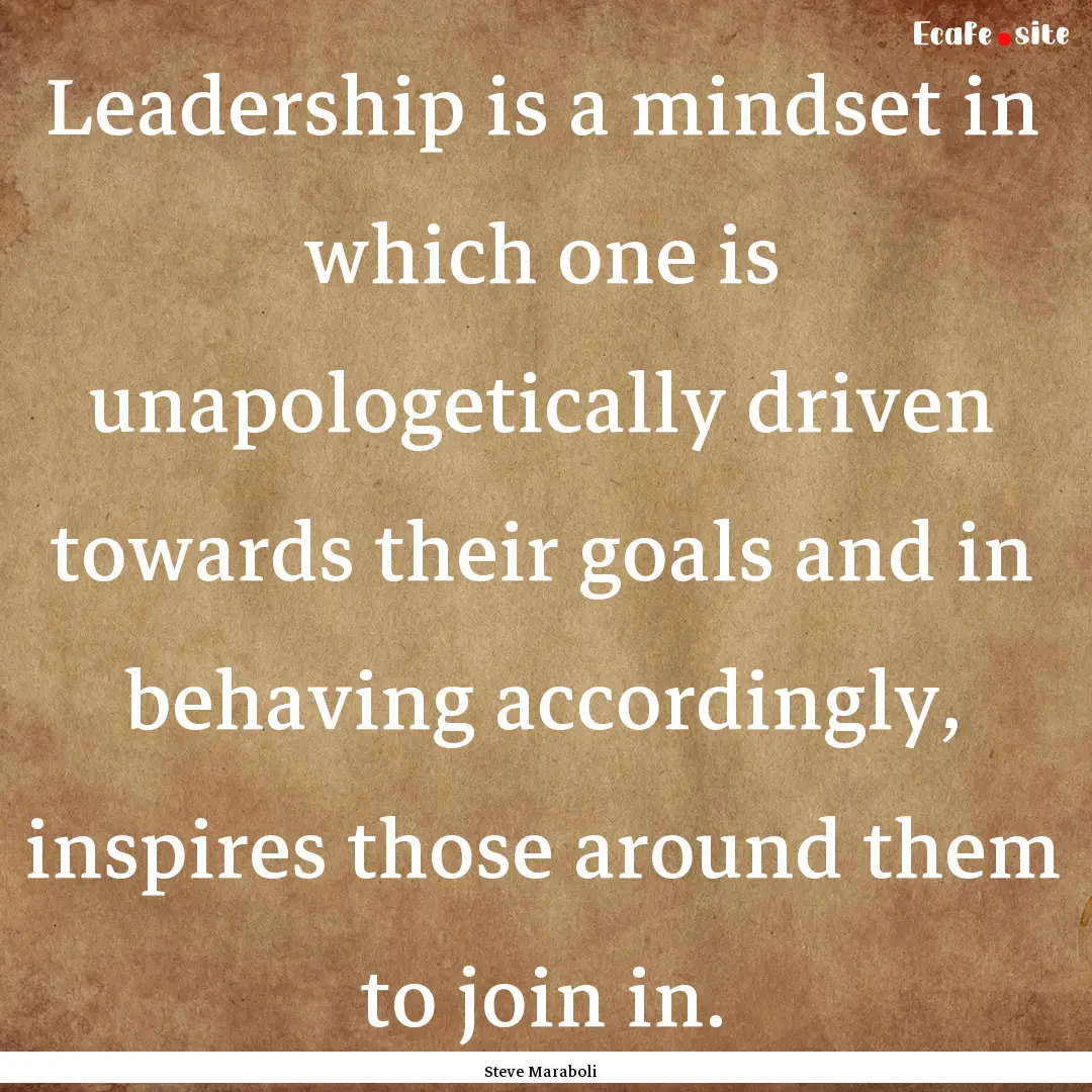 Leadership is a mindset in which one is unapologetically.... : Quote by Steve Maraboli