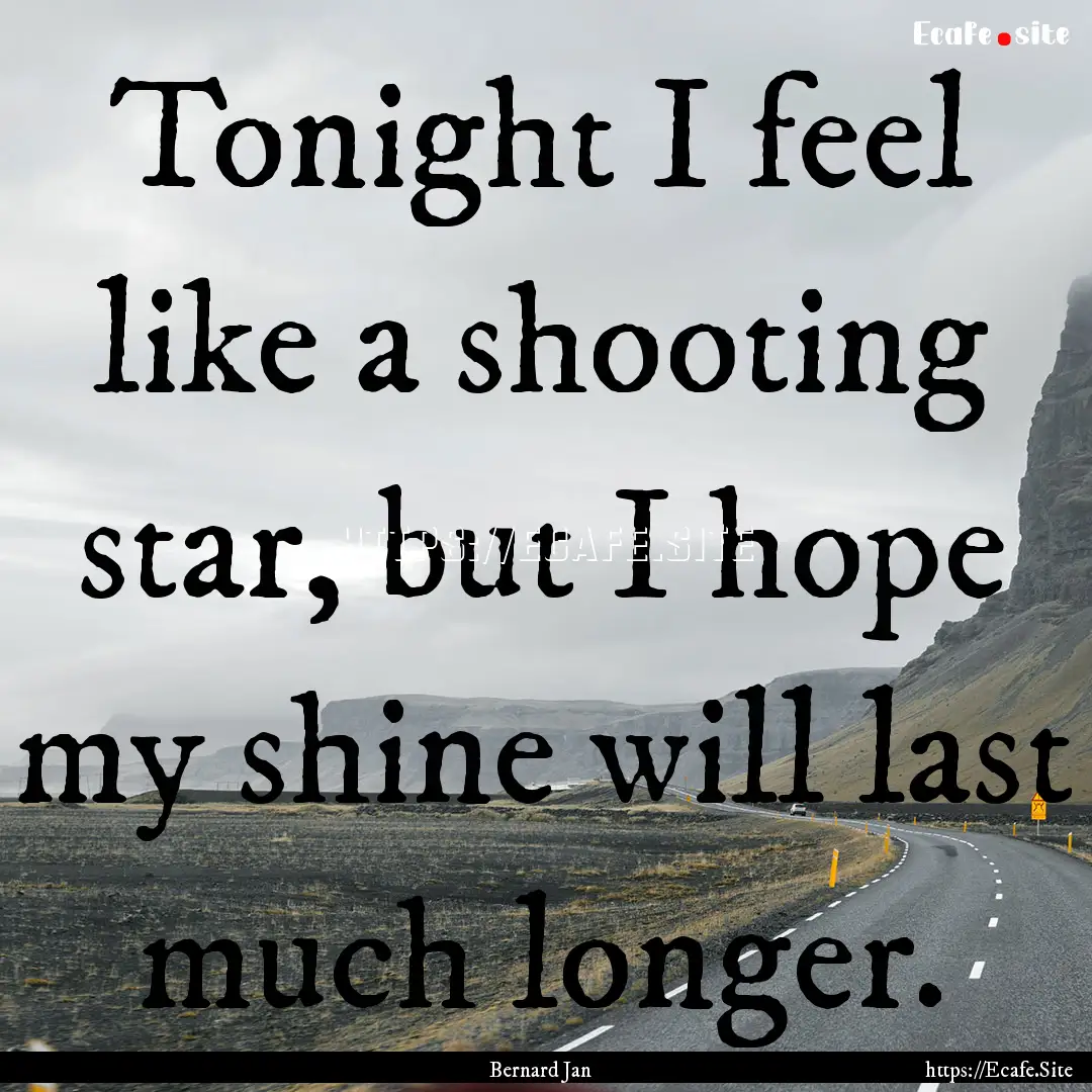 Tonight I feel like a shooting star, but.... : Quote by Bernard Jan