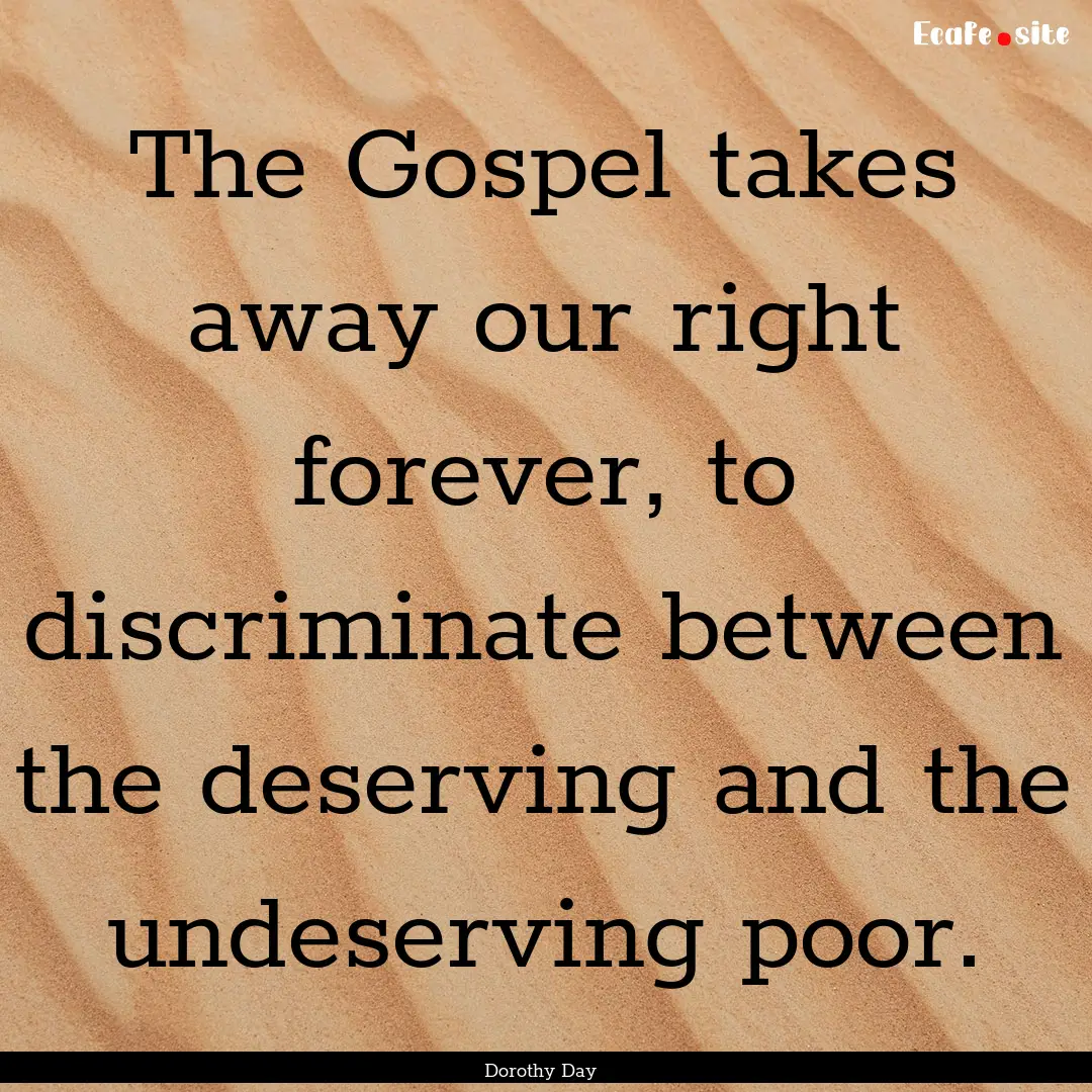 The Gospel takes away our right forever,.... : Quote by Dorothy Day