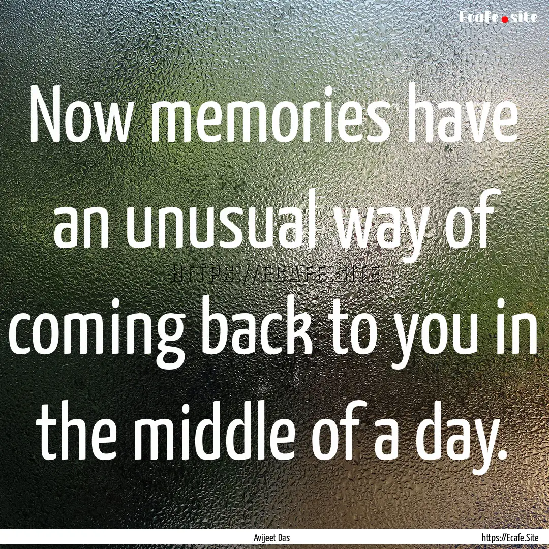 Now memories have an unusual way of coming.... : Quote by Avijeet Das