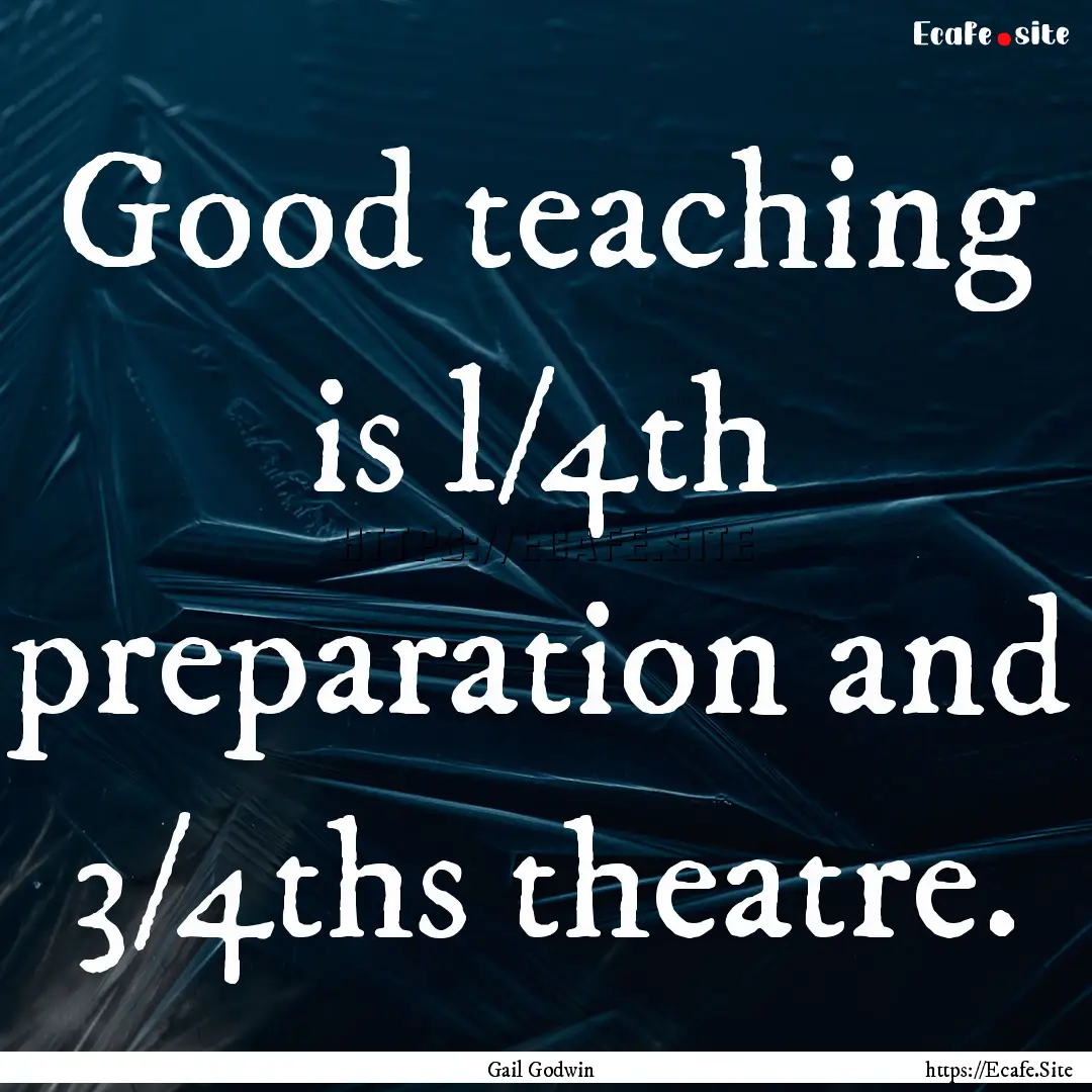 Good teaching is l/4th preparation and 3/4ths.... : Quote by Gail Godwin