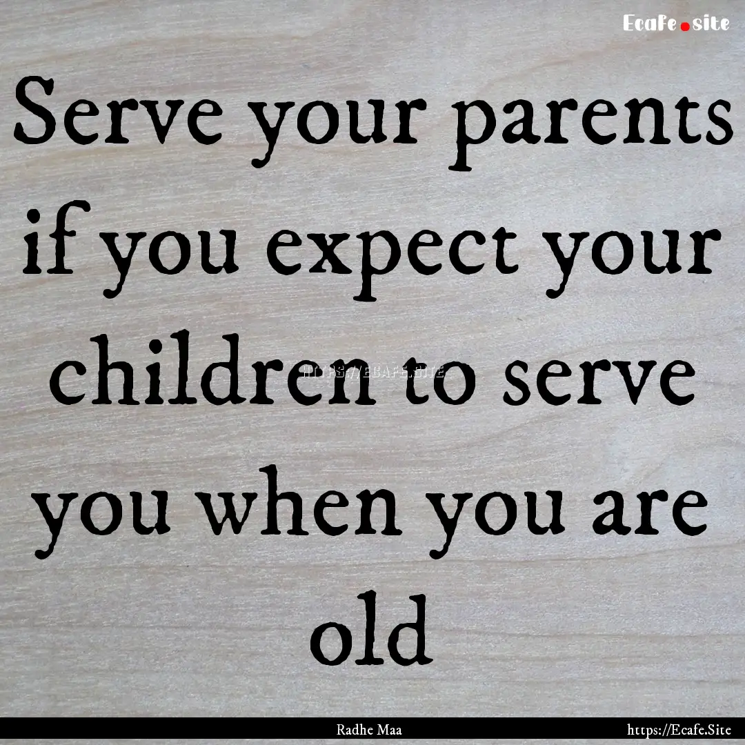 Serve your parents if you expect your children.... : Quote by Radhe Maa