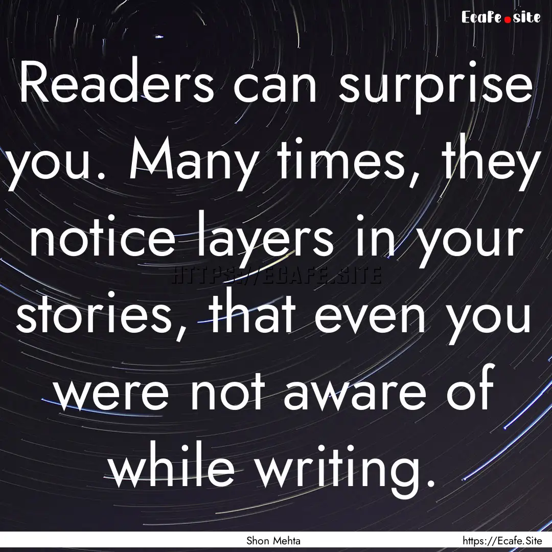 Readers can surprise you. Many times, they.... : Quote by Shon Mehta