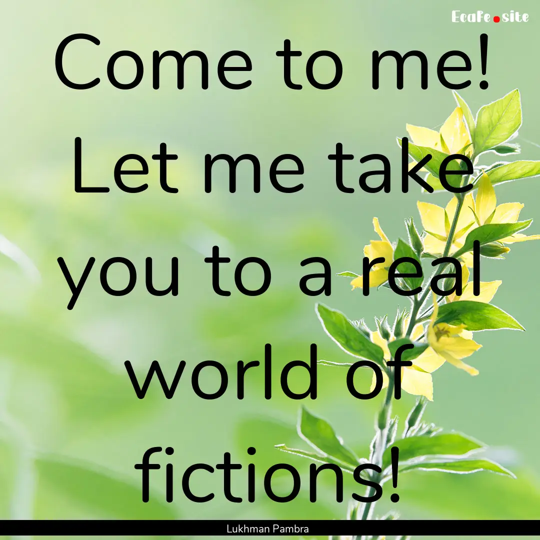 Come to me! Let me take you to a real world.... : Quote by Lukhman Pambra