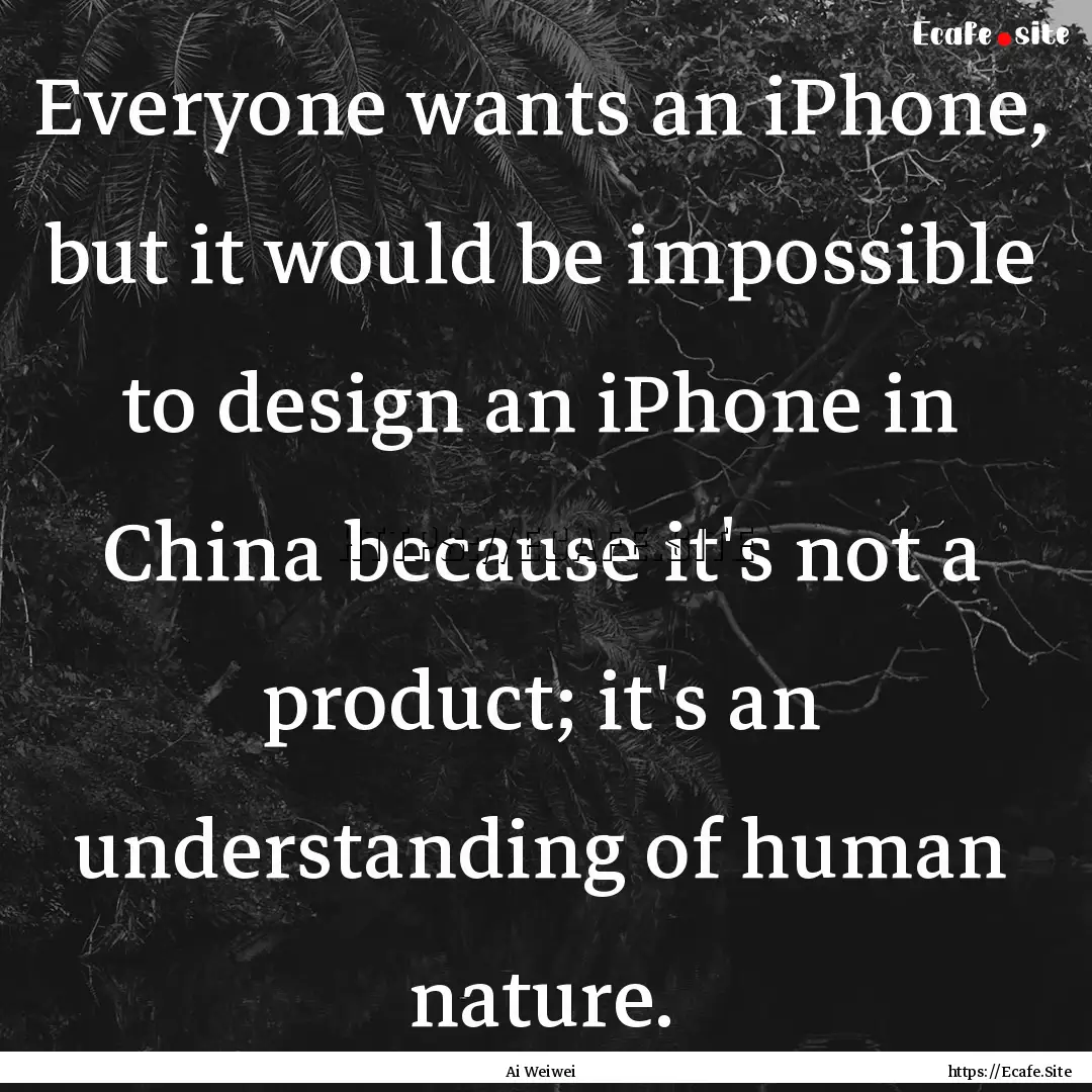 Everyone wants an iPhone, but it would be.... : Quote by Ai Weiwei