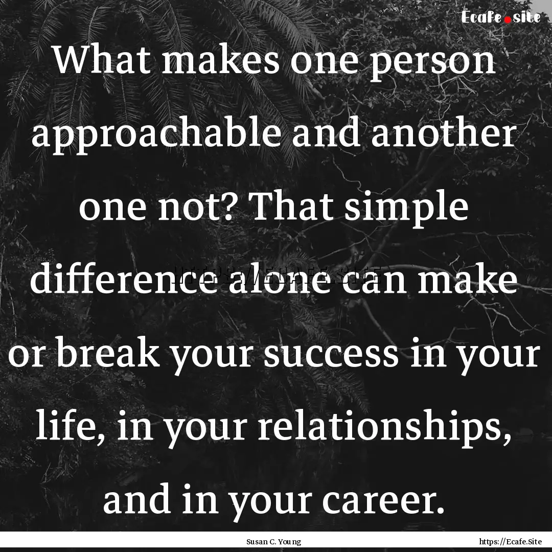 What makes one person approachable and another.... : Quote by Susan C. Young