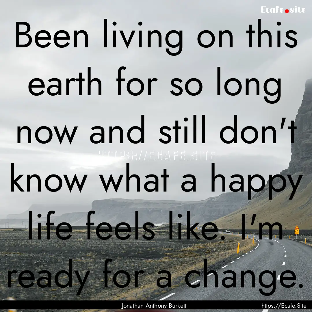 Been living on this earth for so long now.... : Quote by Jonathan Anthony Burkett