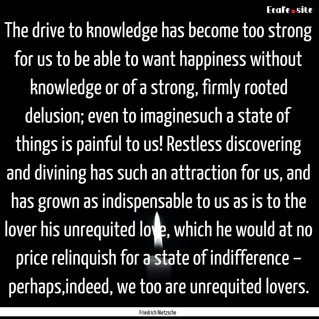 The drive to knowledge has become too strong.... : Quote by Friedrich Nietzsche