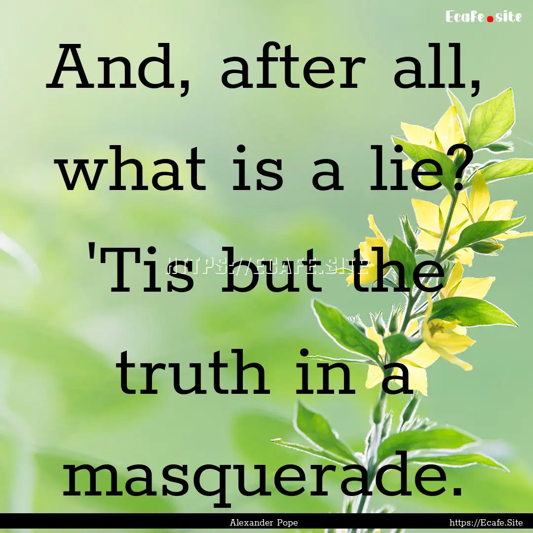 And, after all, what is a lie? 'Tis but the.... : Quote by Alexander Pope