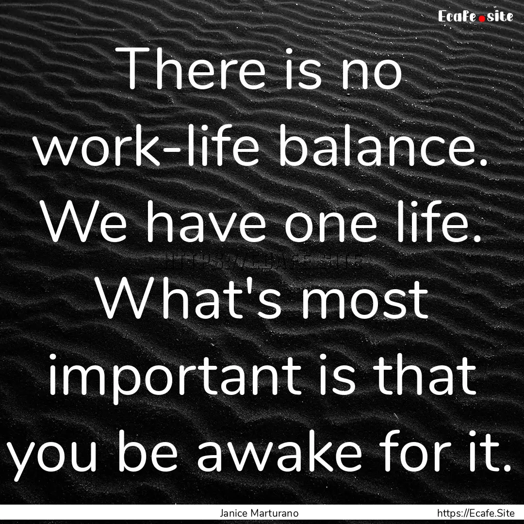 There is no work-life balance. We have one.... : Quote by Janice Marturano