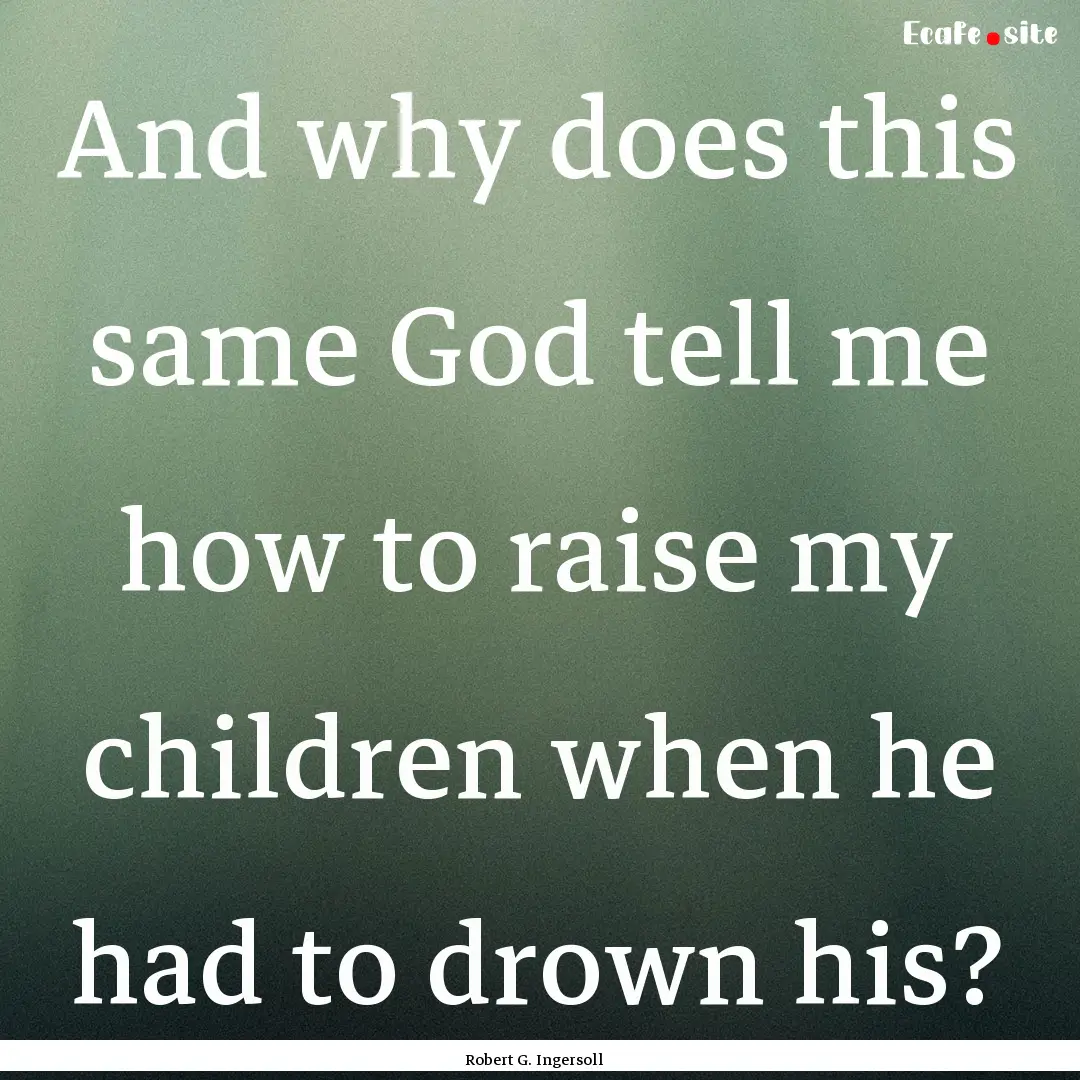 And why does this same God tell me how to.... : Quote by Robert G. Ingersoll