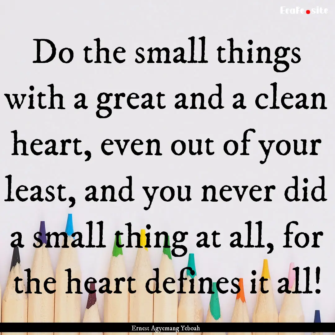 Do the small things with a great and a clean.... : Quote by Ernest Agyemang Yeboah