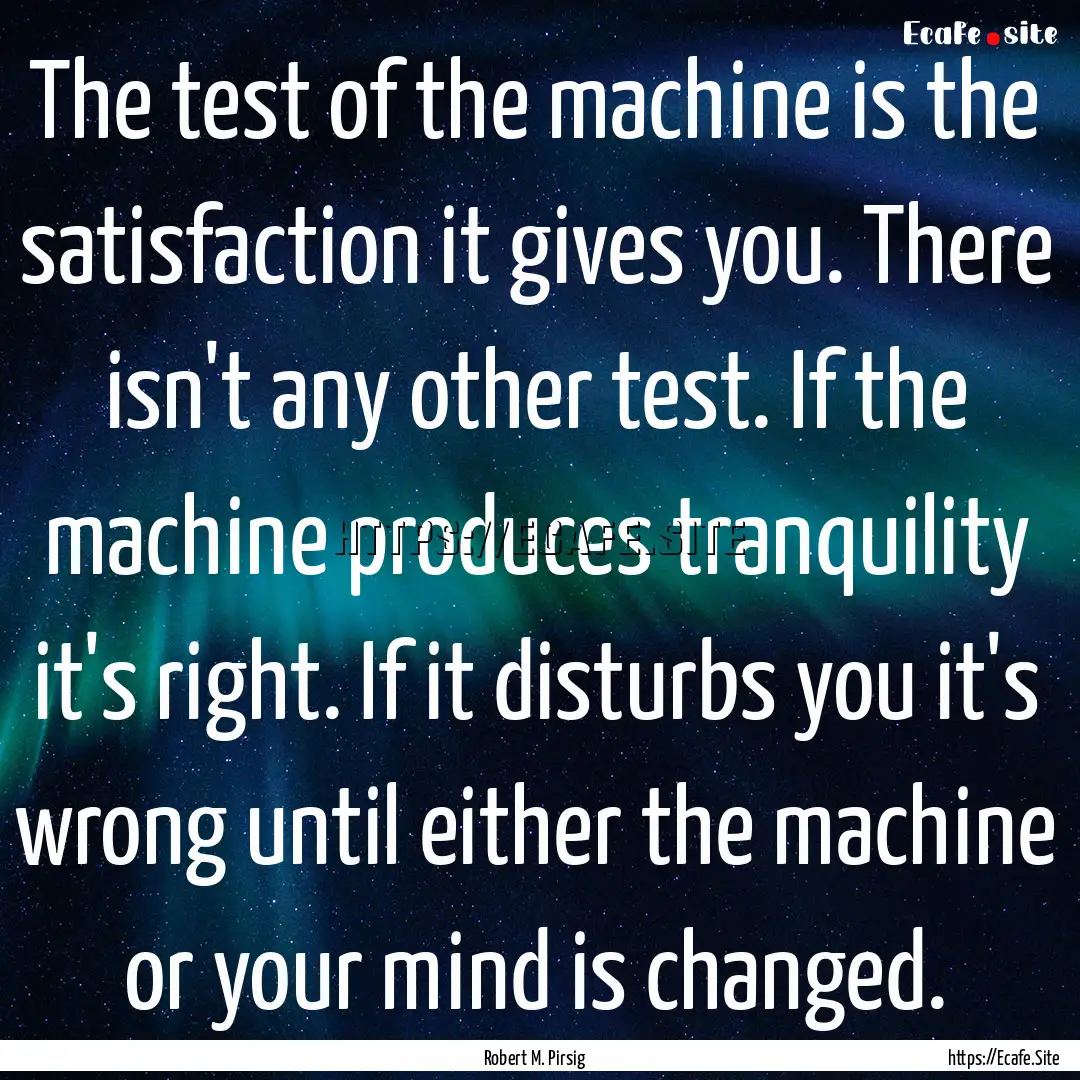 The test of the machine is the satisfaction.... : Quote by Robert M. Pirsig