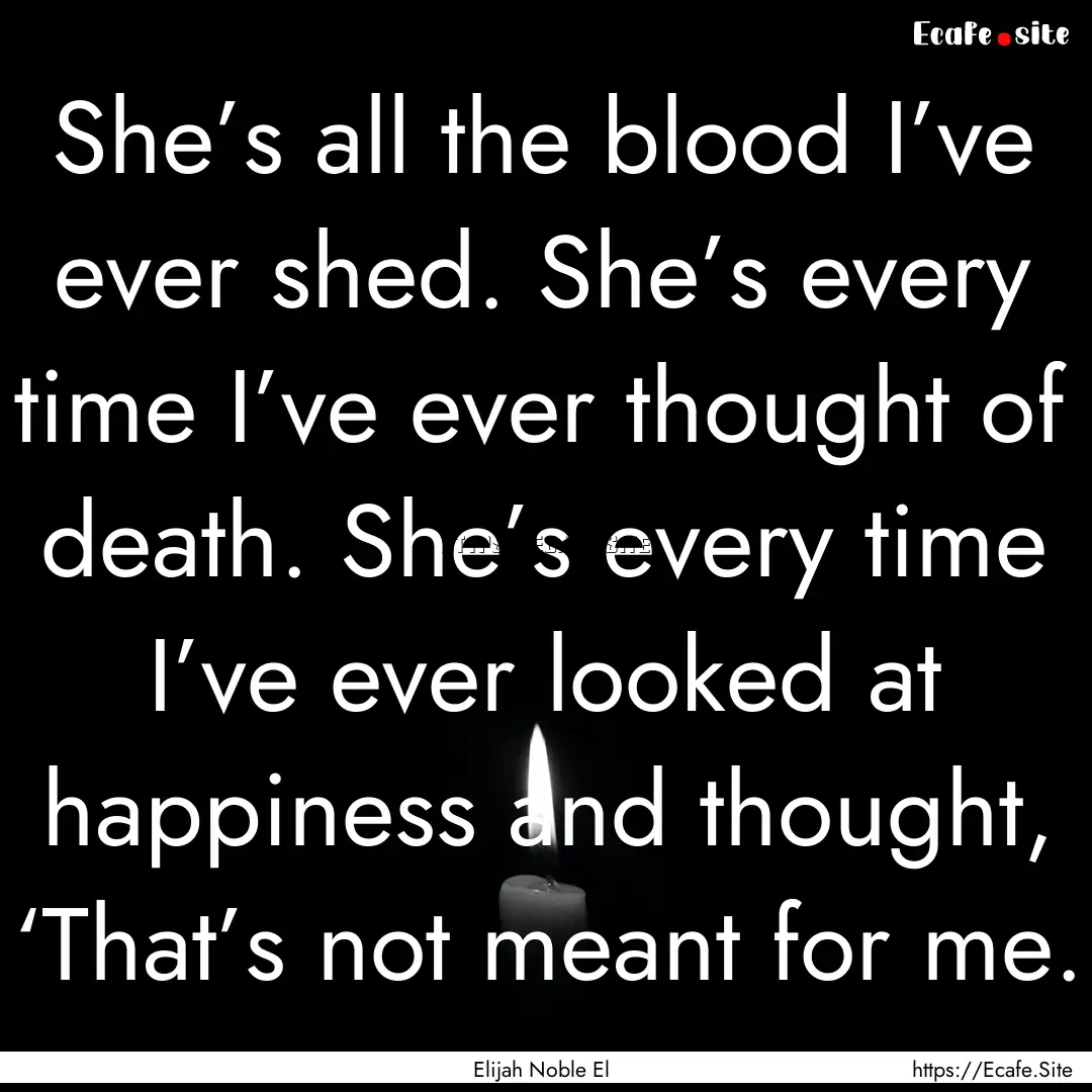 She’s all the blood I’ve ever shed. She’s.... : Quote by Elijah Noble El