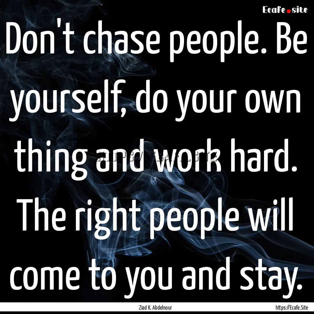 Don't chase people. Be yourself, do your.... : Quote by Ziad K. Abdelnour