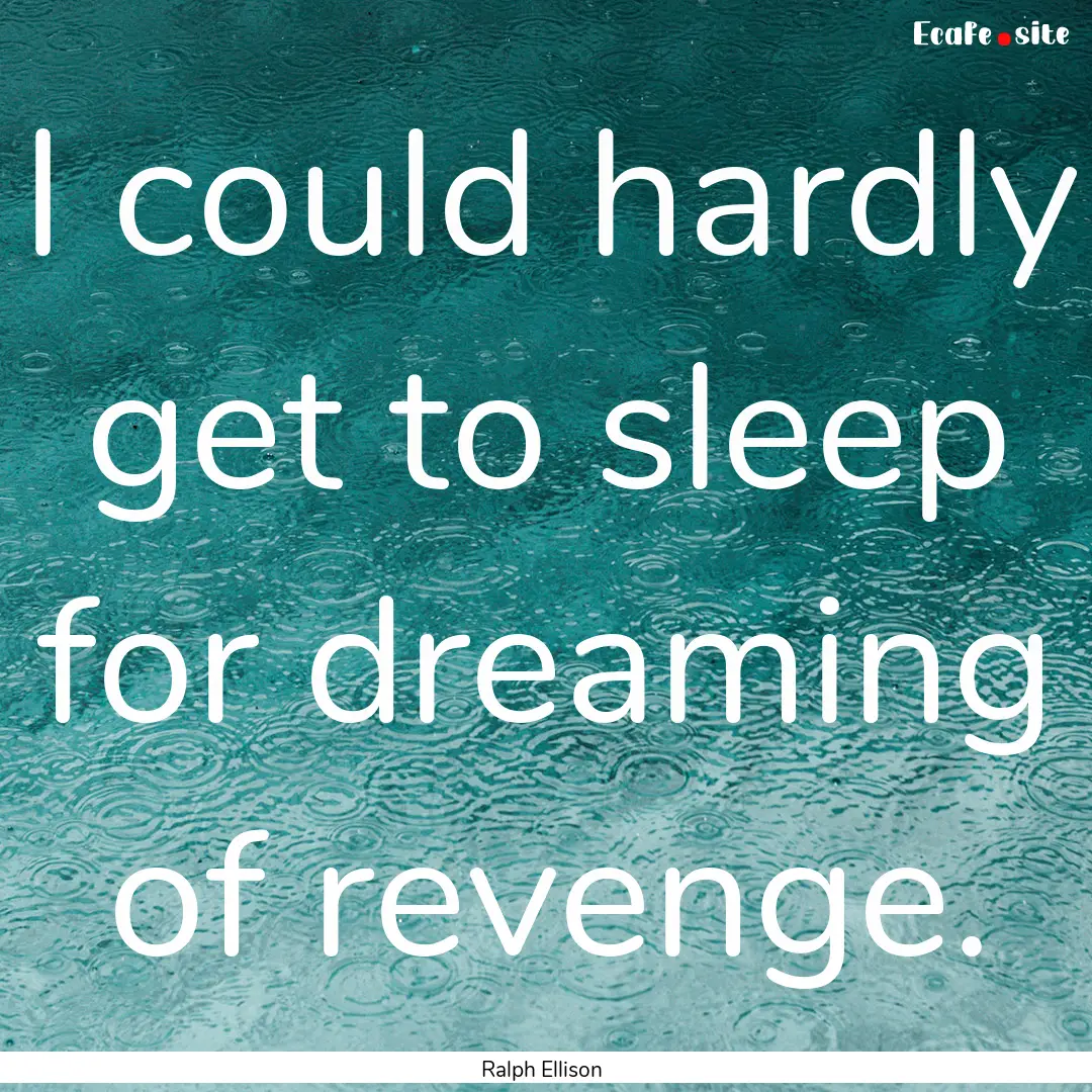 I could hardly get to sleep for dreaming.... : Quote by Ralph Ellison