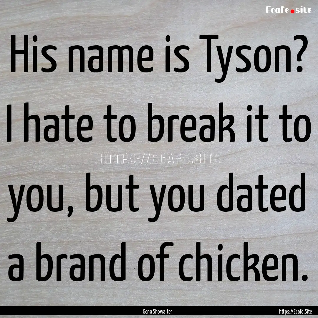 His name is Tyson? I hate to break it to.... : Quote by Gena Showalter