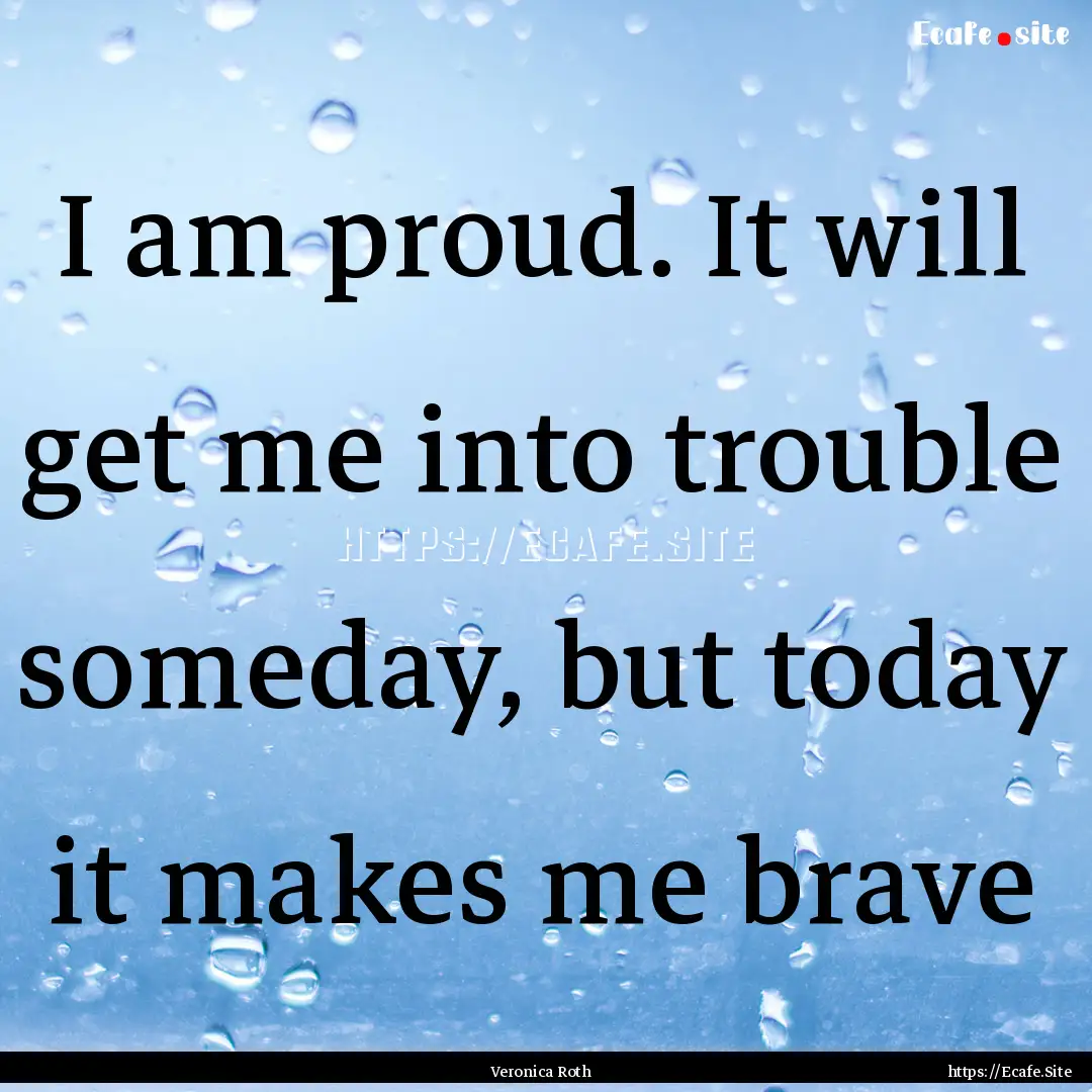 I am proud. It will get me into trouble someday,.... : Quote by Veronica Roth