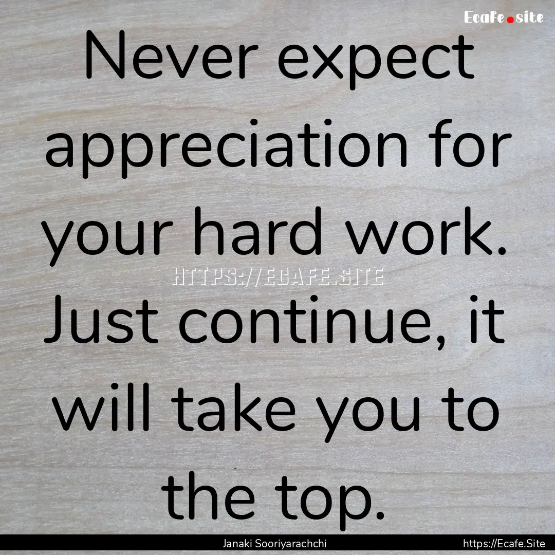 Never expect appreciation for your hard work..... : Quote by Janaki Sooriyarachchi