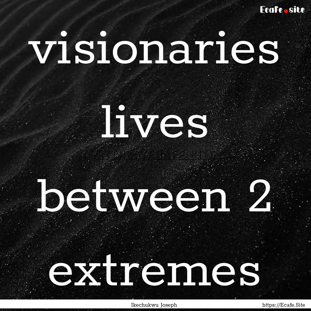 visionaries lives between 2 extremes : Quote by Ikechukwu Joseph