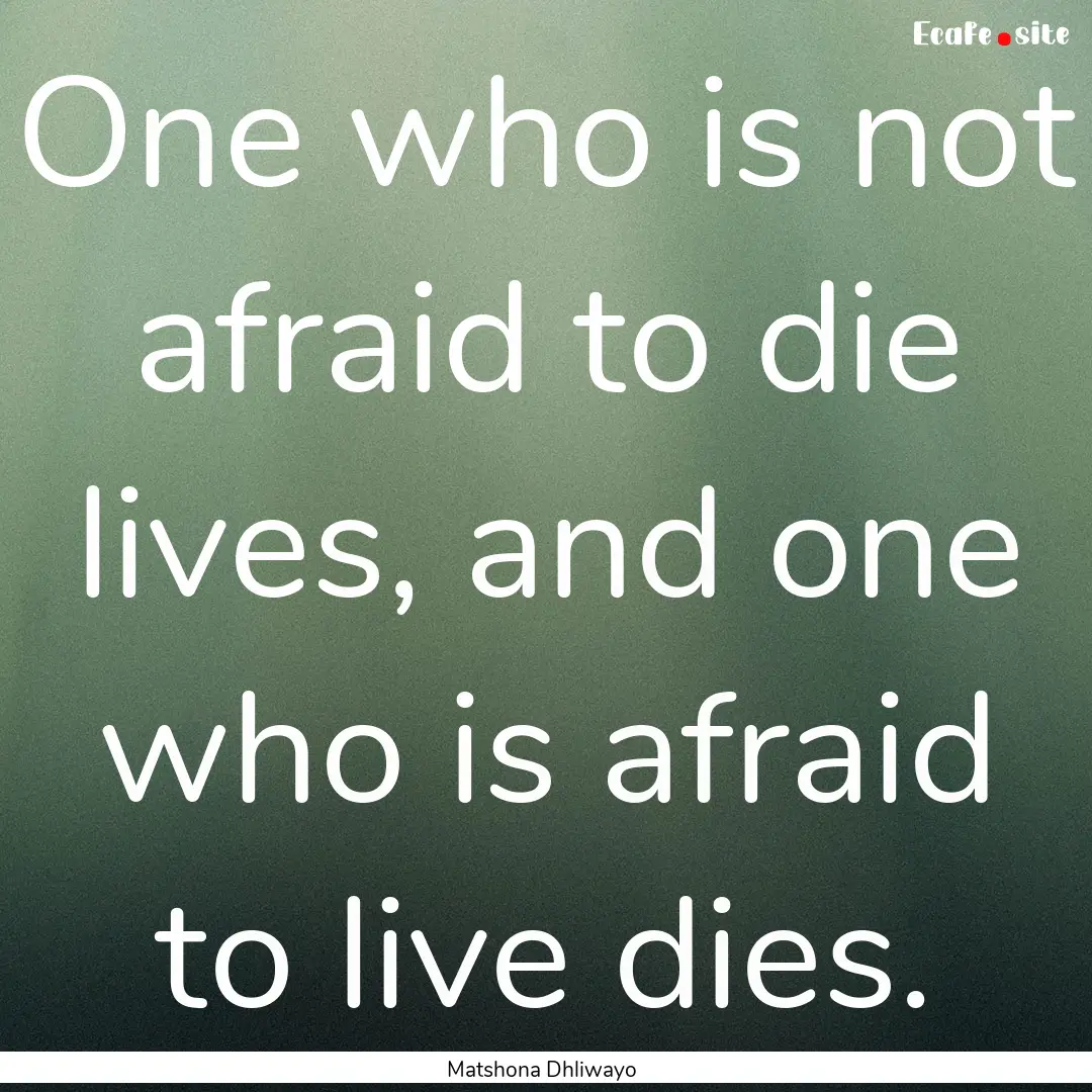 One who is not afraid to die lives, and one.... : Quote by Matshona Dhliwayo