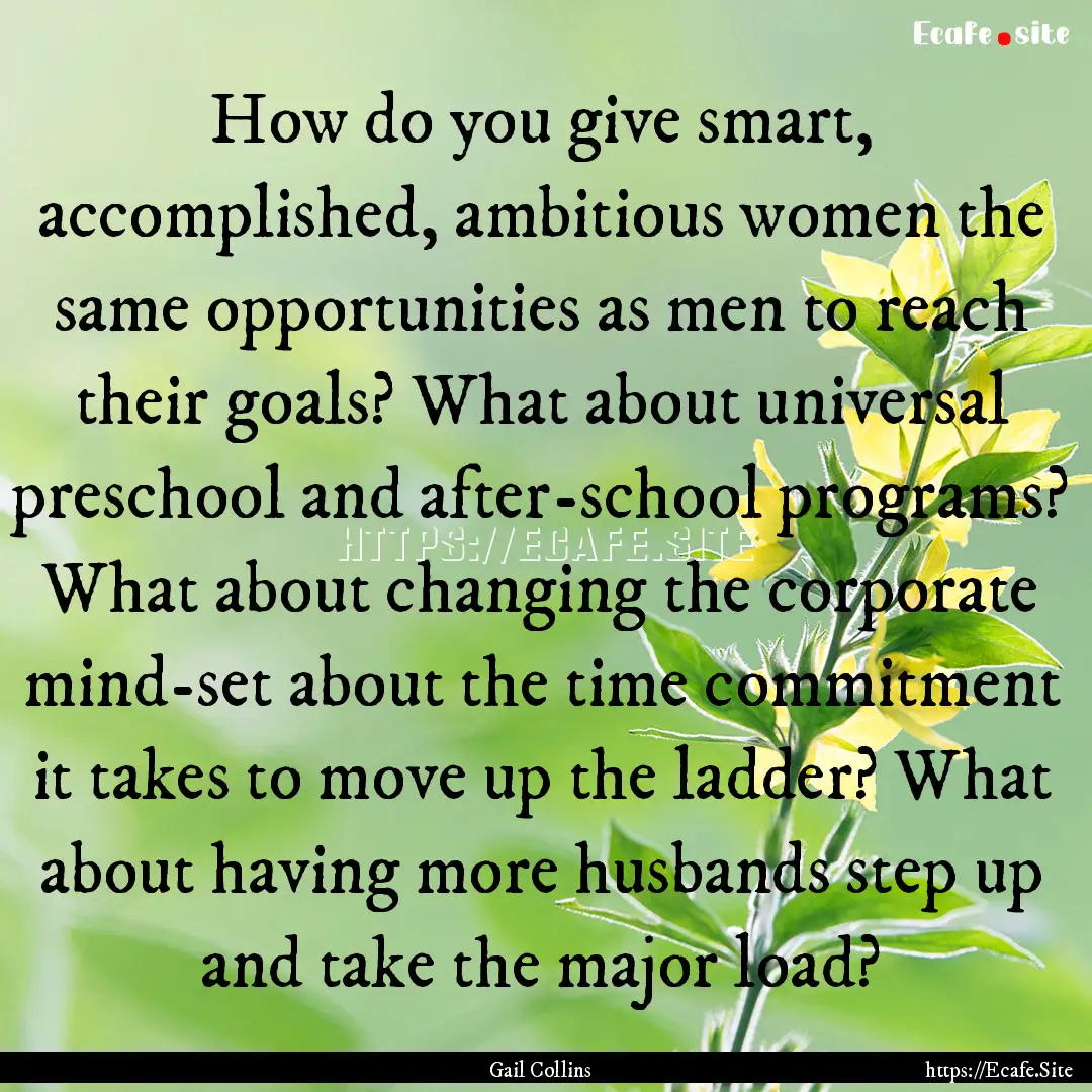 How do you give smart, accomplished, ambitious.... : Quote by Gail Collins