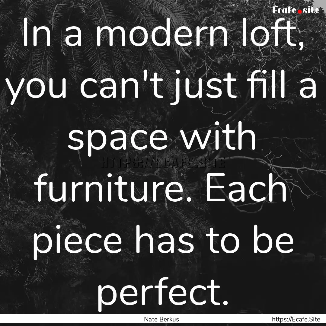 In a modern loft, you can't just fill a space.... : Quote by Nate Berkus