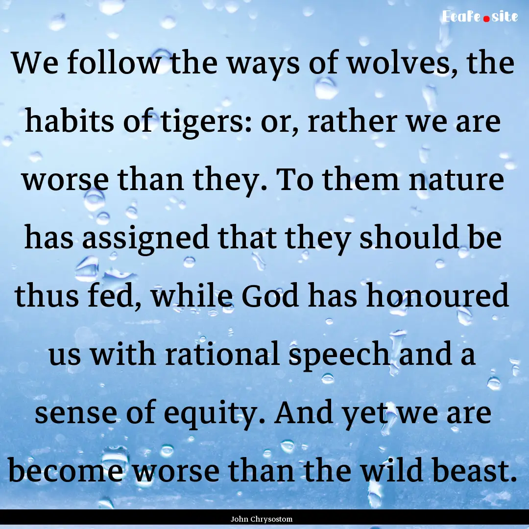 We follow the ways of wolves, the habits.... : Quote by John Chrysostom