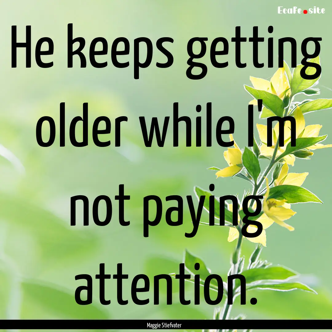 He keeps getting older while I'm not paying.... : Quote by Maggie Stiefvater