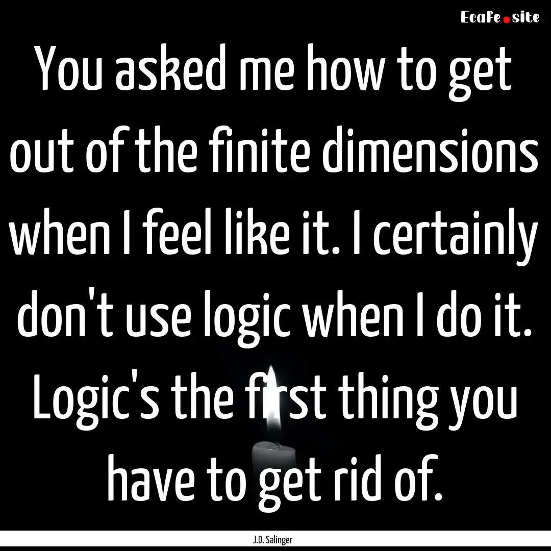 You asked me how to get out of the finite.... : Quote by J.D. Salinger