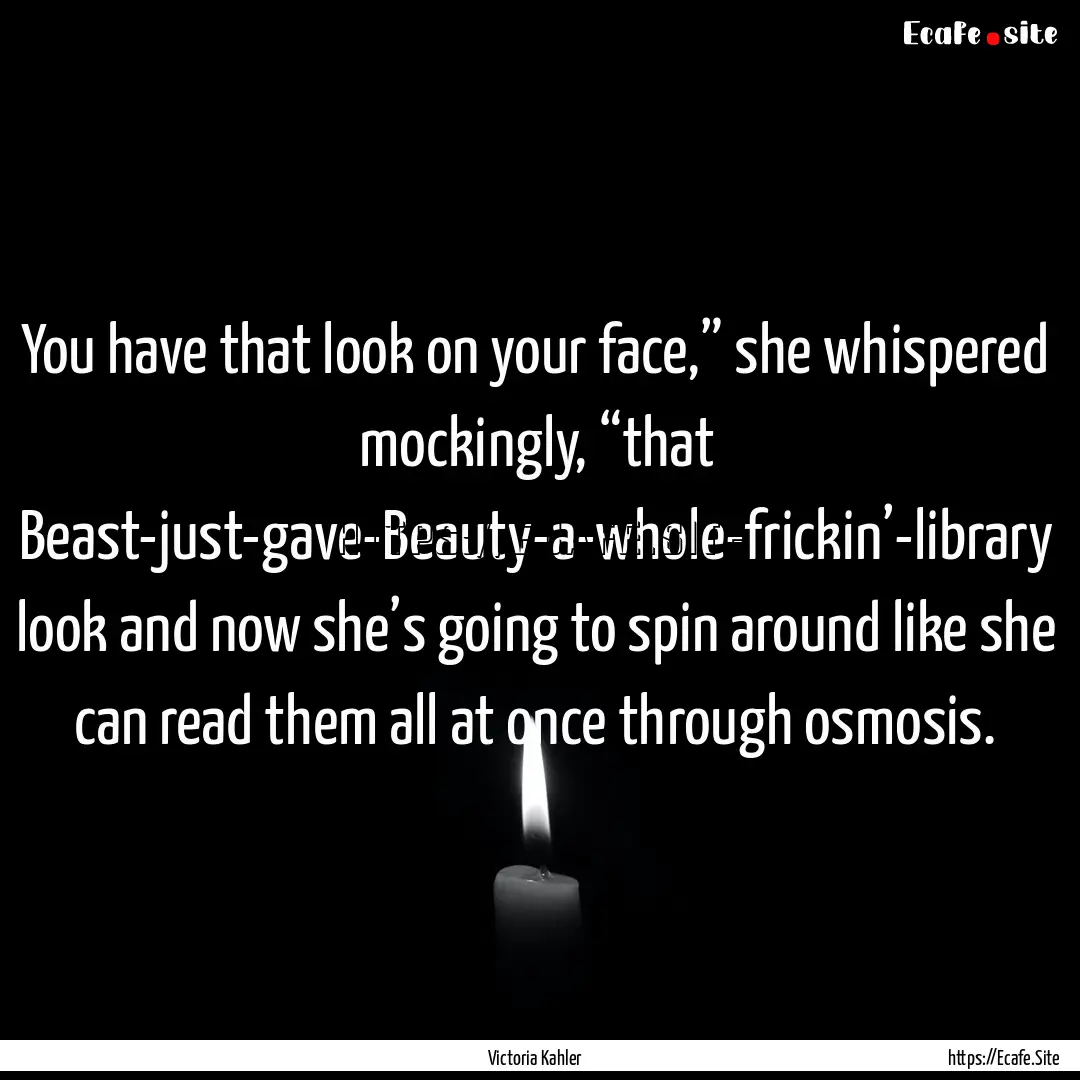 You have that look on your face,” she whispered.... : Quote by Victoria Kahler