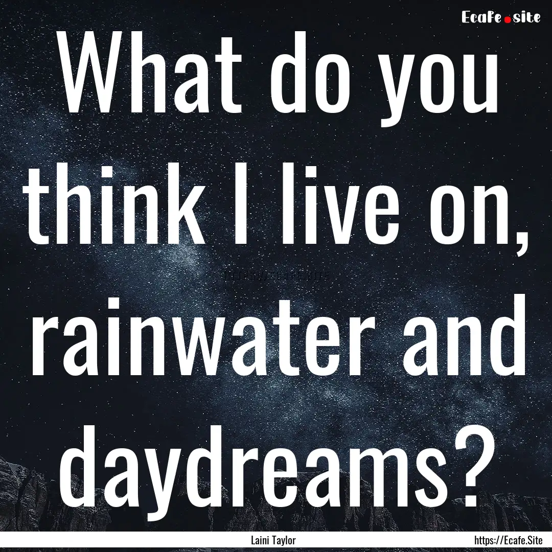 What do you think I live on, rainwater and.... : Quote by Laini Taylor