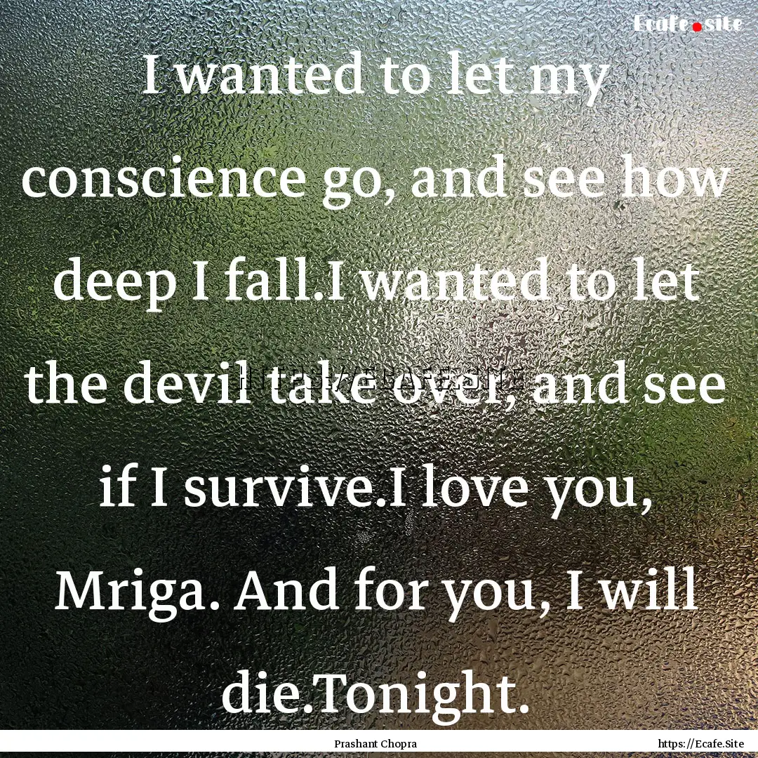 I wanted to let my conscience go, and see.... : Quote by Prashant Chopra