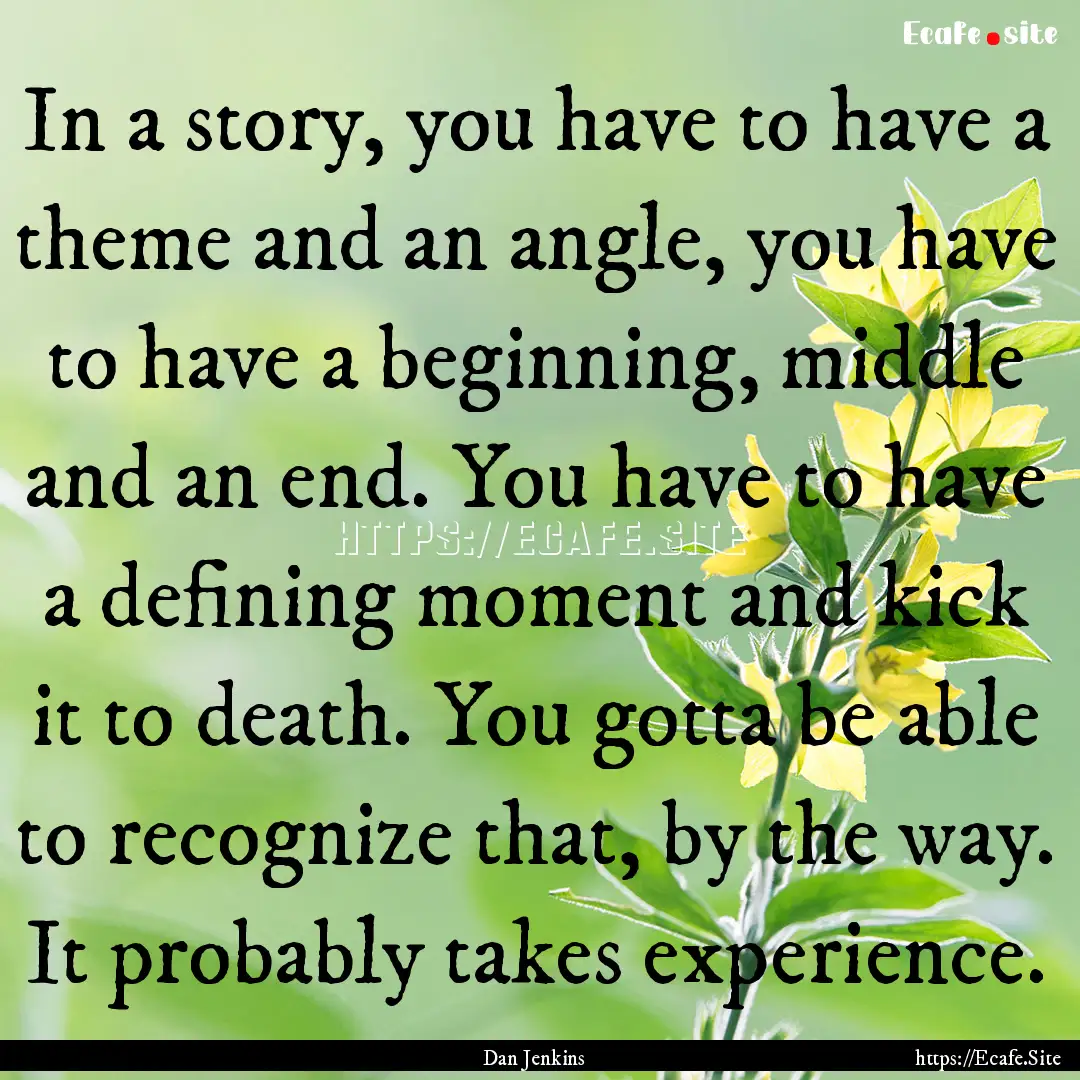 In a story, you have to have a theme and.... : Quote by Dan Jenkins