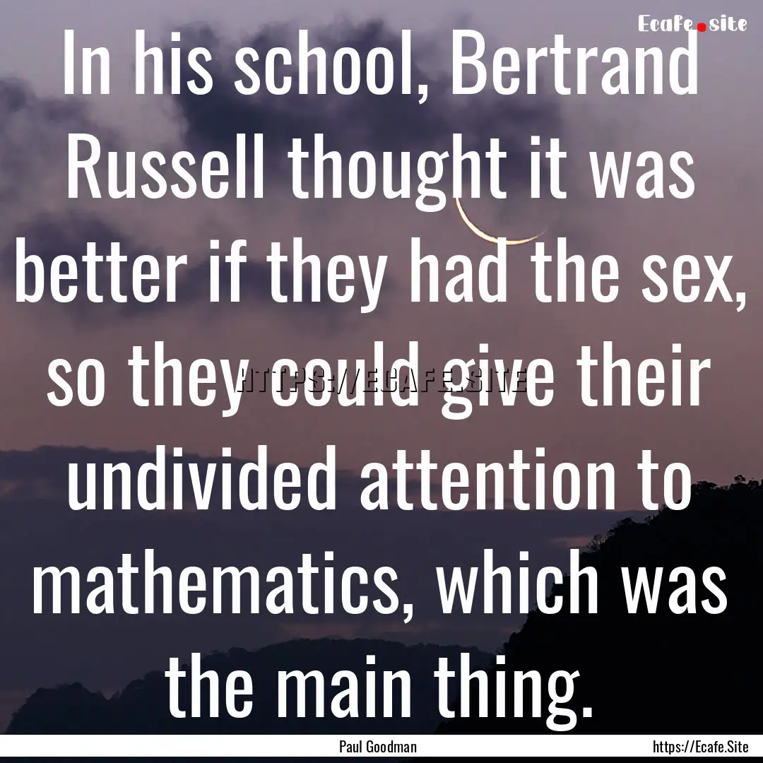 In his school, Bertrand Russell thought it.... : Quote by Paul Goodman